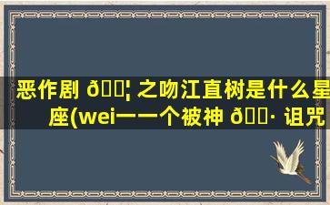 恶作剧 🐦 之吻江直树是什么星座(wei一
一个被神 🕷 诅咒的星座)